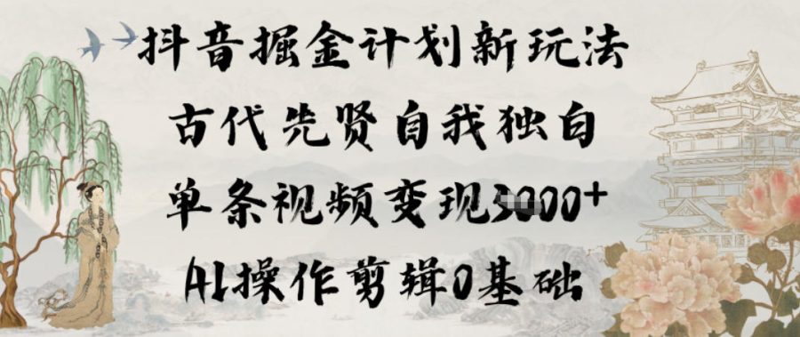 抖音掘金计划新玩法，古代先贤自我独白，单条视频变现1k+，AI操作剪辑0基础-韬哥副业项目资源网