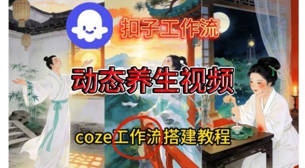 Coze扣子智能体工作流一键生成《健康养生动态》视频，实操搭建教学通俗易懂-韬哥副业项目资源网