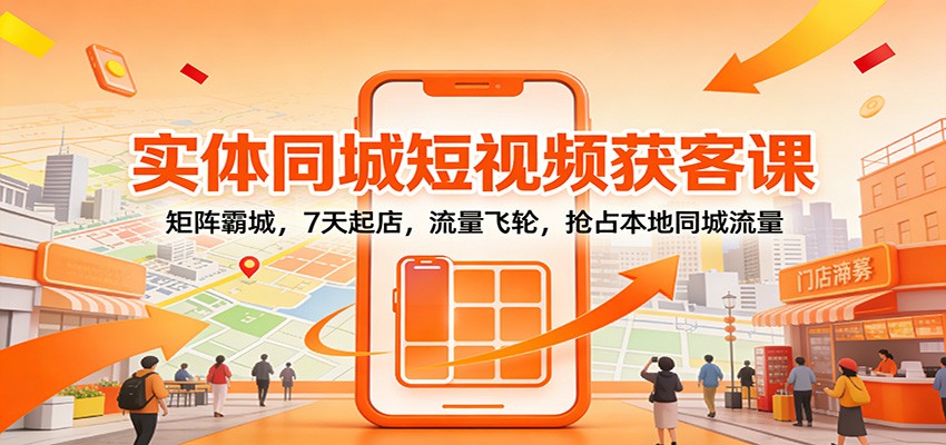 实体同城短视频获客课:矩阵霸城,7天起店,流量飞轮,抢占本地同城流量-韬哥副业项目资源网