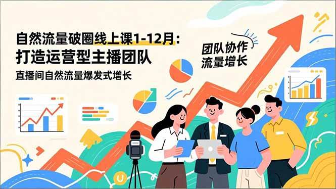 (16925期)自然流量破圈线上课1-12月更新:打造运营型主播团队 直播间自然流量爆发式增长-韬哥副业项目资源网