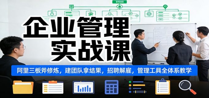 企业管理实战课:阿里三板斧修炼,建团队拿结果,招聘解雇,管理工具全体系教学-韬哥副业项目资源网