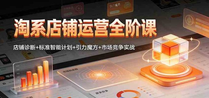 淘系店铺运营全阶课:店铺诊断+标准智能计划+引力魔方+市场竞争实战-韬哥副业项目资源网