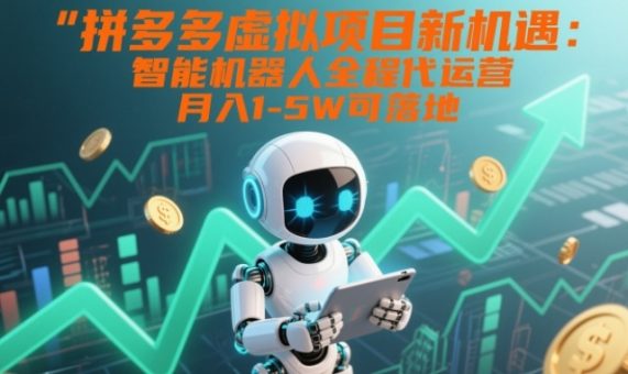 拼多多虚拟项目新机遇:智能机器人全程代运营,月入1-5W可落地【揭秘】-韬哥副业项目资源网