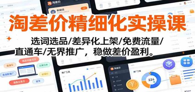 淘差价精细化实操课:选词选品/差异化上架/免费流量/直通车/无界推广,稳做差价盈利-韬哥副业项目资源网