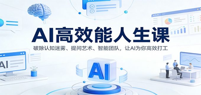 AI高效能人生课:破除认知迷雾、提问艺术、智能团队,让AI为你高效打工-韬哥副业项目资源网