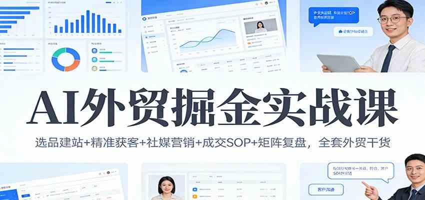 AI外贸掘金实战课:选品建站+精准获客+社媒营销+成交SOP+矩阵复盘,全套外贸干货-韬哥副业项目资源网