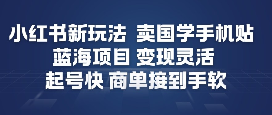 小红书新玩法，卖国学手机贴，蓝海项目，变现灵活，起号快，商单接到手软-韬哥副业项目资源网