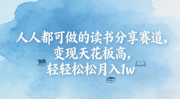 人人都可做的读书分享赛道,变现天花板高,轻轻松松月入1w-韬哥副业项目资源网