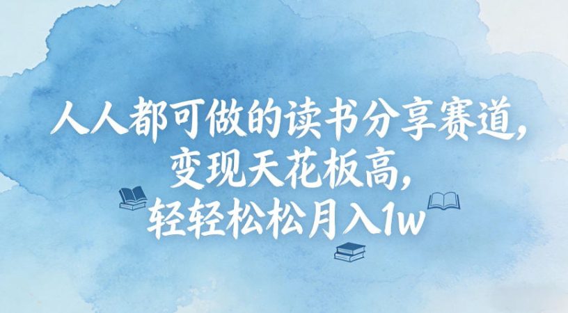 人人都可做的读书分享赛道，变现天花板高，轻轻松松月入1w-韬哥副业项目资源网