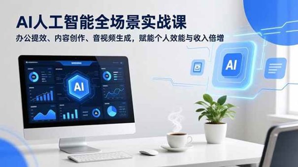 （16958期）AI人工智能全场景实战课，办公提效、内容创作、音视频生成，赋能个人效能与收入倍增-韬哥副业项目资源网