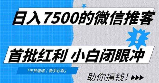 (16962期)日入7500的微信推客,首批红利,自用省钱、分享赚钱,0门槛小白闭眼冲!-韬哥副业项目资源网