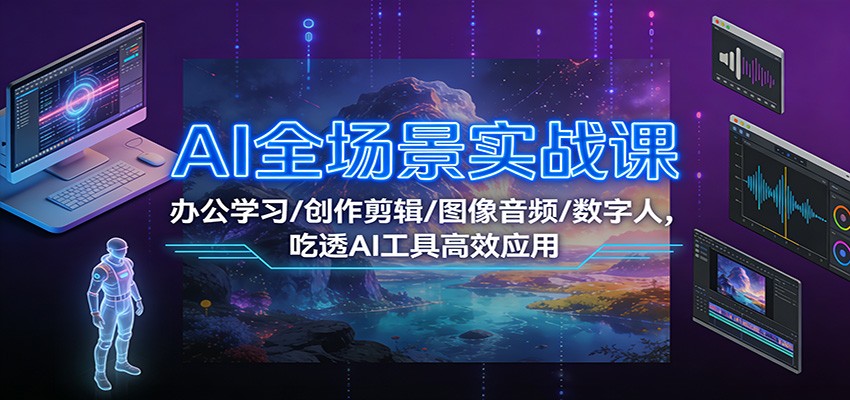 AI全场景实战课:办公学习/创作剪辑/图像音频/数字人,吃透AI工具高效应用-韬哥副业项目资源网