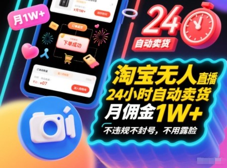 淘宝无人直播带货，24小时自动卖货，月佣金1W+，不违规不封号，不用露脸-韬哥副业项目资源网