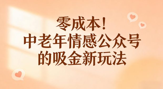 零成本!中老年情感公众号的吸金新玩法,跟着这套玩法走,新手也能快速起号-韬哥副业项目资源网