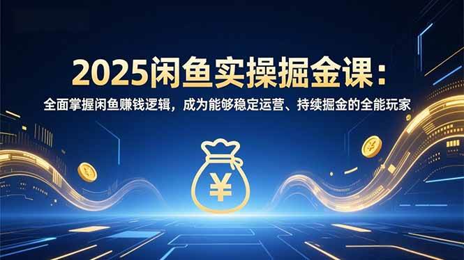 (16976期)2025闲鱼实操掘金课:全面掌握闲鱼賺钱逻辑,成为能够稳定运营、持续掘金的全能玩家-韬哥副业项目资源网