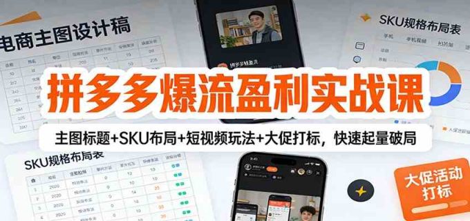 拼多多爆流盈利实战课:主图标题+SKU布局+短视频玩法+大促打标,快速起量破局-韬哥副业项目资源网