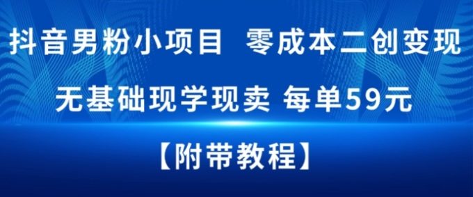 抖音男粉小项目，零成本二创变现，无基础现学现卖，每单59米-韬哥副业项目资源网