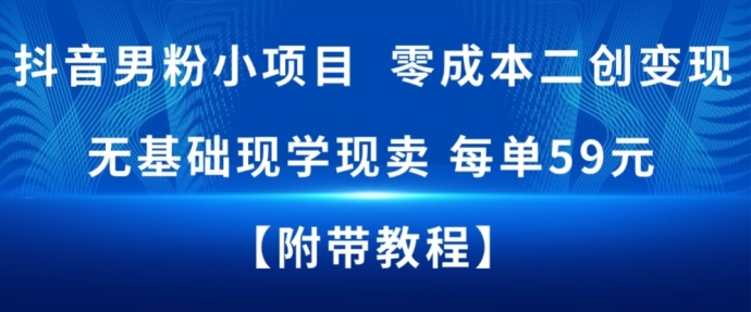 抖音男粉小项目，零成本二创变现，无基础现学现卖，每单59米-韬哥副业项目资源网