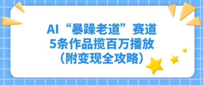 AI“暴躁老道”赛道,5条作品揽百万播放(附变现全攻略)-韬哥副业项目资源网