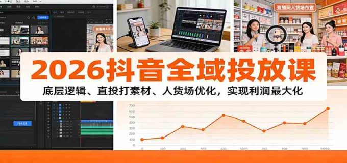 2026抖音全域投放课:底层逻辑、直投打素材、人货场优化,实现利润最大化-韬哥副业项目资源网