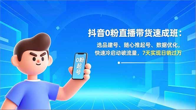 （16984期）抖音0粉直播带货速成班：选品建号、随心推起号、数据优化，快速冷启动破流量，7天实现日销过万-韬哥副业项目资源网
