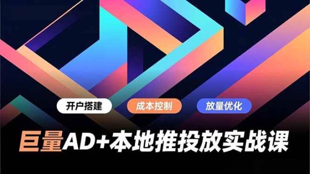 （16987期）巨量AD+本地推投放实战课，开户搭建、成本控制、放量优化，有效提升商家线上获客与转化效率-韬哥副业项目资源网