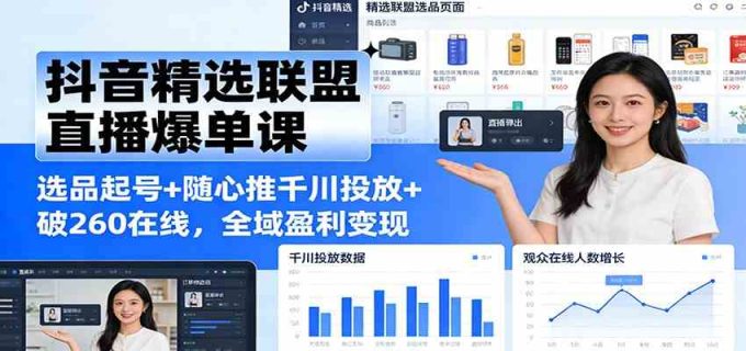 抖音精选联盟直播爆单课：选品起号+随心推千川投放+破260在线，全域盈利变现-韬哥副业项目资源网