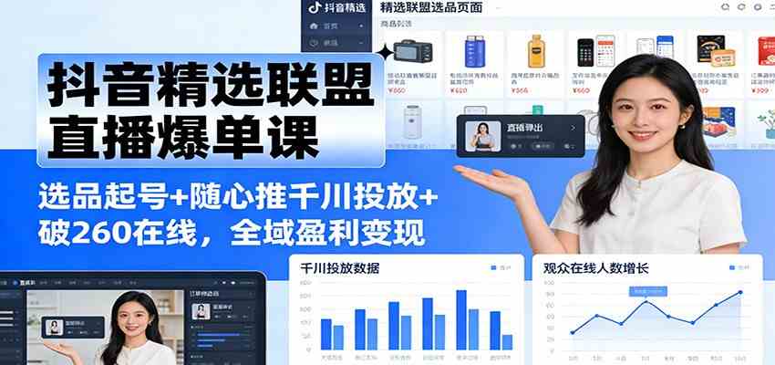 抖音精选联盟直播爆单课:选品起号+随心推千川投放+破260在线,全域盈利变现-韬哥副业项目资源网