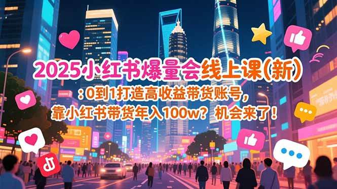 （16989期）2025小红书爆量会线上课(新) ：0到1打造高收益带货账号，靠小红书带货年入100w？机会来了！-韬哥副业项目资源网