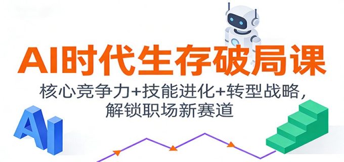 AI时代生存破局课：核心竞争力+技能进化+转型战略，解锁职场新赛道-韬哥副业项目资源网