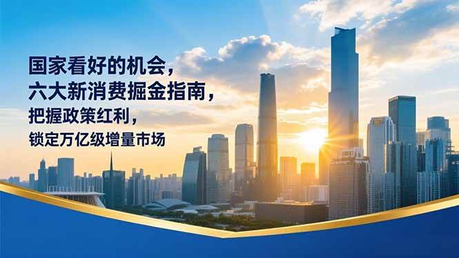 （16995期）某付费文章：国家看好的机会，六大新消费掘金指南，把握政策红利，锁定万亿级增量市场-韬哥副业项目资源网