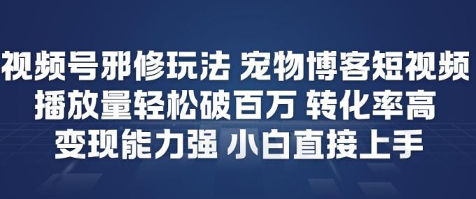 视频号邪修玩法宠物博客短视频，播放量轻松破百万，转化率高，变现能力强，小白直接上手-韬哥副业项目资源网