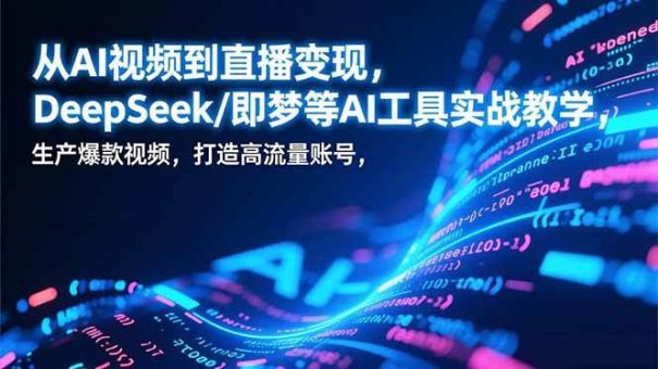 (17001期)从AI视频到直播变现,DeepSeek/即梦等AI工具实战教学,生产爆款视频,打造高流量账号-韬哥副业项目资源网