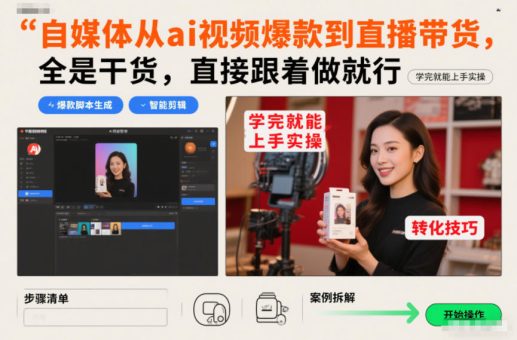 自媒体从ai视频爆款到直播带货,全是干货,直接跟着做就行,学完就能上手实操-韬哥副业项目资源网