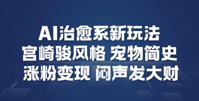 AI治愈系新玩法，宫崎骏风格宠物简史，涨粉变现，闷声发大财-韬哥副业项目资源网