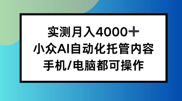 实测月入4k，小众AI自动化托管内容，手机 电脑都可操作【揭秘】-韬哥副业项目资源网
