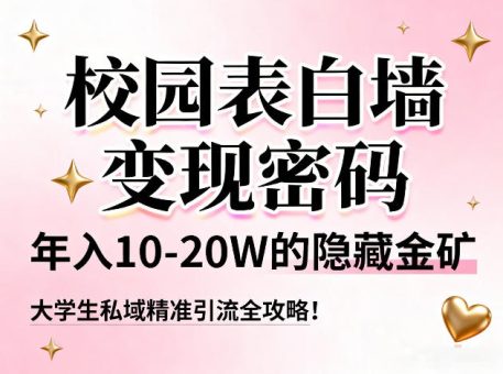 校园表白墙变现密码，年入10-20W的隐藏金矿，大学生私域精准引流全攻略！-韬哥副业项目资源网