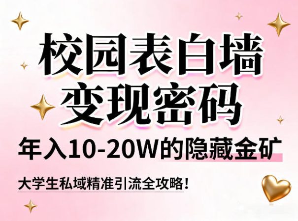 校园表白墙变现密码，年入10-20W的隐藏金矿，大学生私域精准引流全攻略！-韬哥副业项目资源网