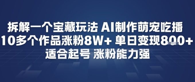 拆解一个宝藏玩法，AI制作萌宠吃播，10多个作品涨粉8W+，适合起号，涨粉能力强-韬哥副业项目资源网