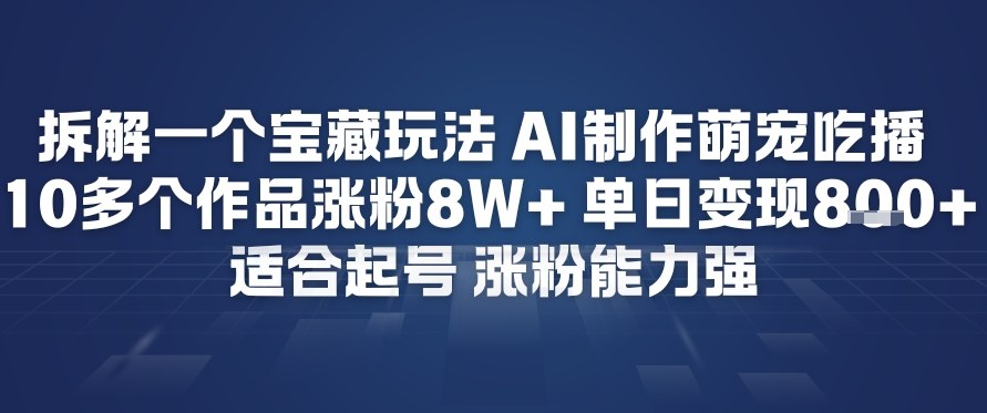 拆解一个宝藏玩法，AI制作萌宠吃播，10多个作品涨粉8W+，适合起号，涨粉能力强-韬哥副业项目资源网