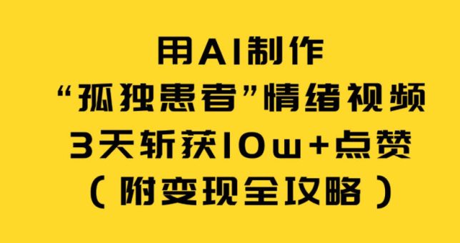 用AI制作“孤独患者”情绪视频,3天斩获10w+点赞(附变现全攻略)-韬哥副业项目资源网