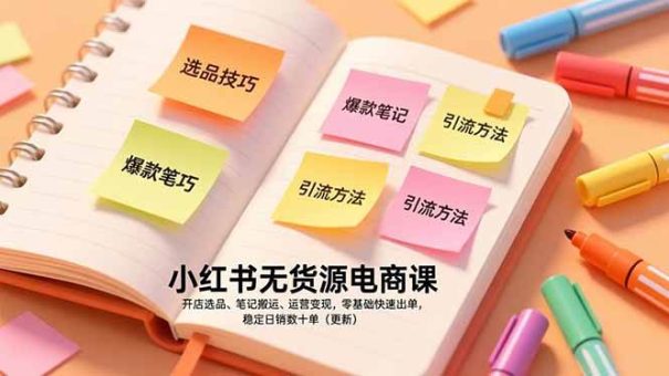 (17018期)小红书无货源电商课,开店选品、笔记搬运、运营变现,零基础快速出单,稳定日销数十单(更新)-韬哥副业项目资源网