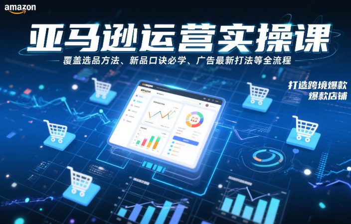 亚马逊运营实操课,覆盖选品方法、新品口诀必学、广告最新打法等全流程,打造跨境爆款店铺-韬哥副业项目资源网