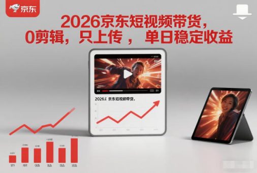 2026京东短视频带货,0剪辑,0选品,只上传,单日稳定收益多张-韬哥副业项目资源网