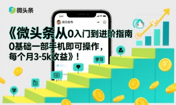 微头条从0入门到进阶指南,0基础一部手机即可操作,每个月3-5k收益-韬哥副业项目资源网