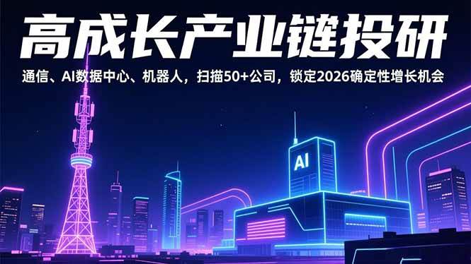 （17020期）高成长产业链投研，通信、AI数据中心、机器人，扫描50+公司，锁定2026确定性增长机会-韬哥副业项目资源网