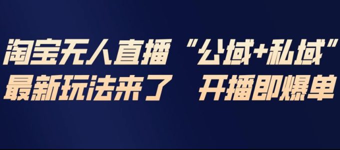 淘宝无人直播完整教程,公试+私域,最新玩法来了,开播即爆单-韬哥副业项目资源网