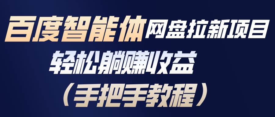 (17026期)百度智能体网盘拉新项目,轻松躺赚收益(手把手教程)-韬哥副业项目资源网