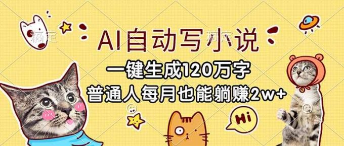 (17025期)AI自动写小说,一键生成120万字,普通人每月也能躺赚2w+-韬哥副业项目资源网