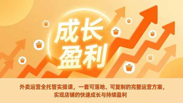 (17028期)外卖运营全托管实操课,一套可落地、可复制的完整运营方案,实现店铺的快速成长与持续盈利-韬哥副业项目资源网